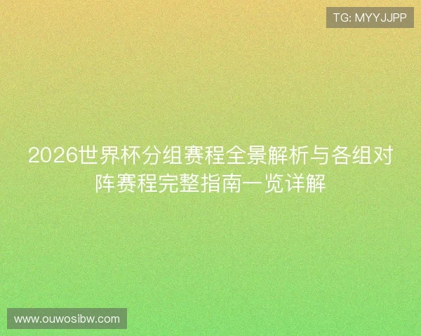 2026世界杯分组赛程全景解析与各组对阵赛程完整指南一览详解 2026世界杯分组赛程全景解析与各组对阵赛程完整指南一览详解